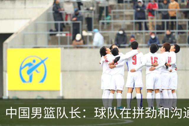 中国男篮队长：球队在拼劲和沟通上出现了问题